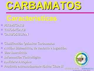 CARBAMATOS PIRIMICARB THIODICARB CARBOSULFAN Clasificación Química: Carbamatos Acción: Sistemática, de contacto e ingestión. Uso: Insecticida Información Toxicológica  Antídoto: Atropina Producto extremadamente tóxico: Clase II   Caracteristicas 