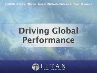 Charlotte | Chennai | Denver | London | Nashville | New York | Pune | Singapore




            Driving Global
             Performance
 