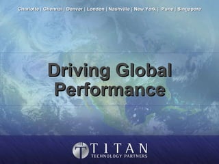 Driving Global Performance Charlotte | Chennai | Denver | London | Nashville | New York |  Pune | Singapore 