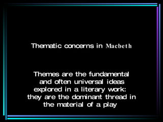 Thematic concerns in  Macbeth Themes are the fundamental and often universal ideas explored in a literary work :  they are the dominant thread in the material of a play  
