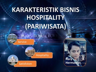 KARAKTERISTIK BISNIS
HOSPITALITY
(PARIWISATA)
Hary
Hermawan
Hospitality
Satisfction
Service
 