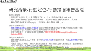 研究背景-行動定位-行動掃瞄報告基礎
到達時間定位
◦ 使用3個天線做定位時，主動式標籤和天線i (i=1, 2, 3…)的距離ri定義為
◦ 其中t0為讀取器開始發射到標籤的時間常數，t1為天線訊號到達主動式標籤時間，c為光速
◦ 藉由三個天線的距離半徑(r1, r2, r3) ，可估算出主動式標籤的位置(xm, ym)
接收訊號強度定位
◦ 接收訊號強度定位法是透過訊號強度和已知的頻道衰弱模型來估計參考點與待測點的距離，根據
多個距離值就可以利用類似TOA定位法原理得到待測點的位置
◦ 在嵌入式裝置中，接受訊號強度常被轉換為「接收訊號強度指標(Received Signal Strength
Indicator, RSSI)」
接收信號角度定位
◦ 接收信號角度定位法之工作原理，是利用具方向性的天線所量測的訊息，得出主動式標籤訊號的
來源方向
◦ 可在2D平面上可決定出一條以天線為起點的直線，如以兩個以上的天線測量出此一主動式標籤的
方向，則兩條以上的直線之交點就是主動式標籤的位置
15
資料來源：https://goo.gl/MFV5j5
 