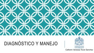 DIAGNÓSTICO Y MANEJO
Catherin Vanessa Tovar Sanchez
 