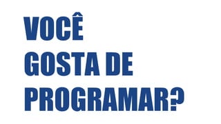 VOCÊ
GOSTA DE
PROGRAMAR?
 