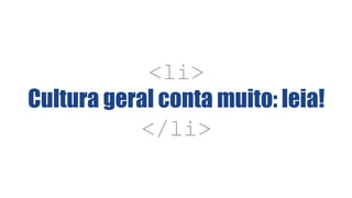 <li>
Cultura geral conta muito: leia!
</li>
 