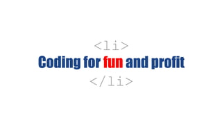 <li>
Coding for fun and profit
</li>
 
