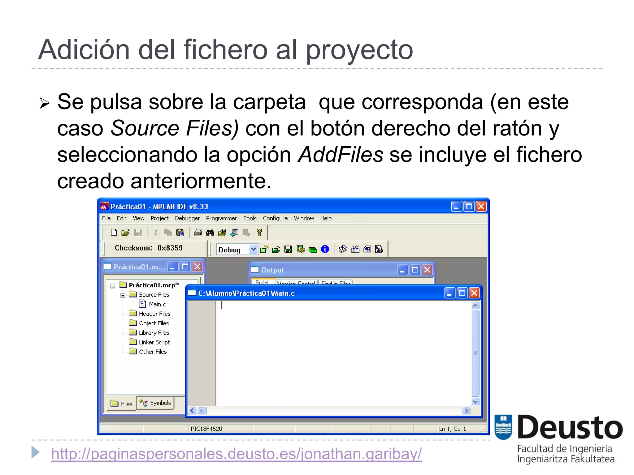 Adición del fichero al proyecto
   Se pulsa sobre la carpeta que corresponda (en este
    caso Source Files) con el botón derecho del ratón y
    seleccionando la opción AddFiles se incluye el fichero
    creado anteriormente.




 http://paginaspersonales.deusto.es/jonathan.garibay/
 