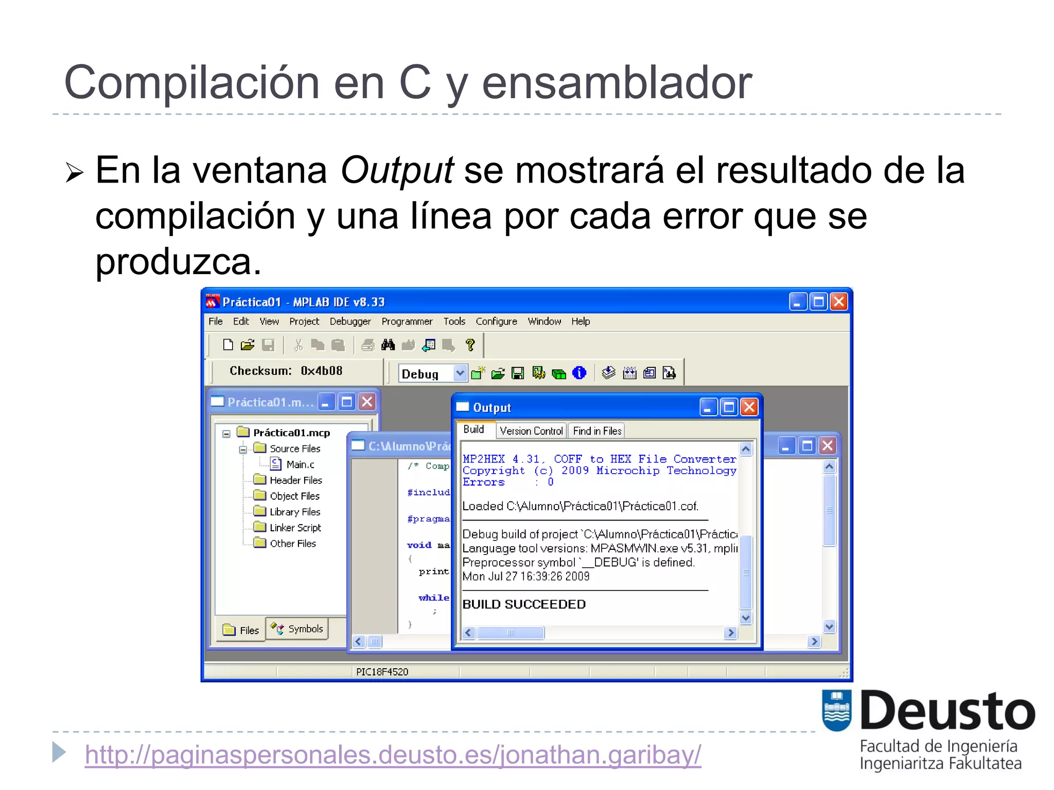 Compilación en C y ensamblador
 Enla ventana Output se mostrará el resultado de la
 compilación y una línea por cada error que se
 produzca.




 http://paginaspersonales.deusto.es/jonathan.garibay/
 