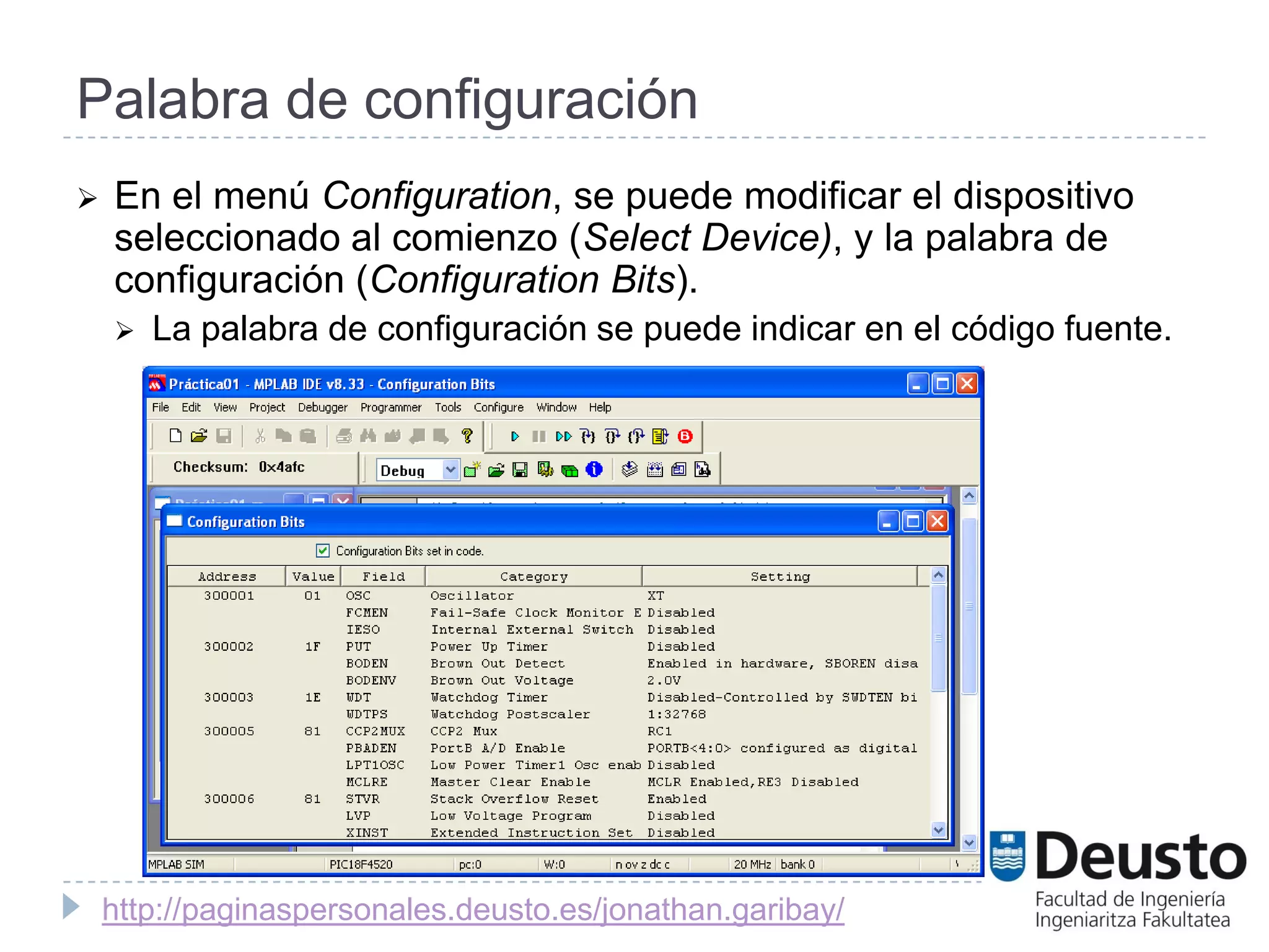 Palabra de configuración
   En el menú Configuration, se puede modificar el dispositivo
    seleccionado al comienzo (Select Device), y la palabra de
    configuración (Configuration Bits).
       La palabra de configuración se puede indicar en el código fuente.




    http://paginaspersonales.deusto.es/jonathan.garibay/
 