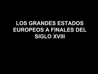 LOS GRANDES ESTADOS EUROPEOS A FINALES DEL SIGLO XVIII 