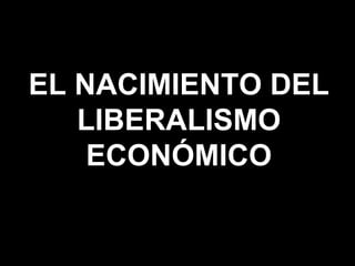EL NACIMIENTO DEL LIBERALISMO ECONÓMICO 