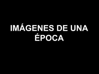 IMÁGENES DE UNA ÉPOCA 