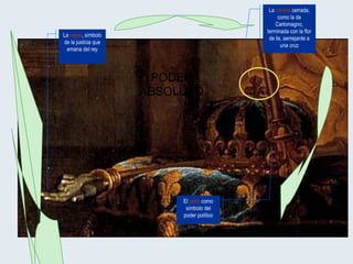 La  corona  cerrada, como la de Carlomagno, terminada con la flor de lis, semejante a una cruz El  cetro  como símbolo del poder político La  mano , símbolo de la justicia que emana del rey PODER ABSOLUTO 