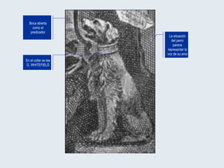 La situación del perro parece representar la voz de su amo En el collar se lee G. WHITEFIELD Boca abierta como el predicador 