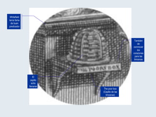 Whitefield tenía fama de buen predicador También de conmover los corazones para las limosnas El cepillo solía llenarse The poor box (Cepillo de las limosnas) 