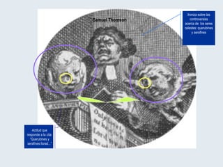 Ironiza sobre las controversias acerca de  los seres celestes: querubines y serafines Samuel Thomson Actitud que responde a la cita: “Querubines y serafines llorad...” 