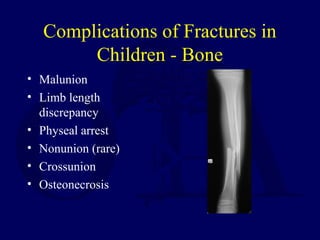 Complications of Fractures in
Children - Bone
• Malunion
• Limb length
discrepancy
• Physeal arrest
• Nonunion (rare)
• Crossunion
• Osteonecrosis
 