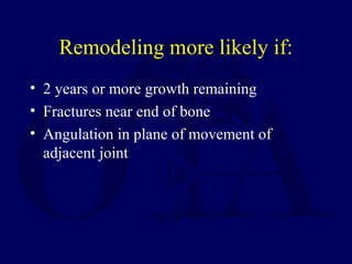 Remodeling more likely if:
• 2 years or more growth remaining
• Fractures near end of bone
• Angulation in plane of movement of
adjacent joint
 
