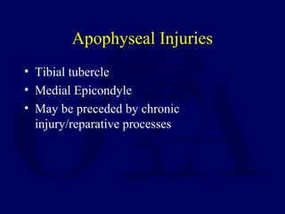 Apophyseal Injuries
• Tibial tubercle
• Medial Epicondyle
• May be preceded by chronic
injury/reparative processes
 