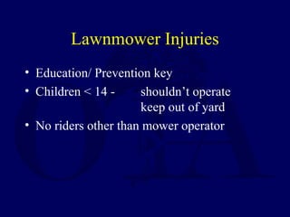 Lawnmower Injuries
• Education/ Prevention key
• Children < 14 - shouldn’t operate
keep out of yard
• No riders other than mower operator
 