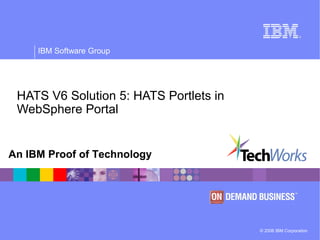 © 2006 IBM Corporation
IBM Software Group
An IBM Proof of Technology
HATS V6 Solution 5: HATS Portlets in
WebSphere Portal
 