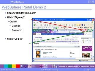 © 2006 IBM Corporation
WebSphere
HATS V6 Proof of Technology 127
WebSphere Portal Demo 2
● http://wp50.dfw.ibm.com/
● Click “Sign up”
Create:
 User ID
 Password
● Click “Log In”
Solution 5: HATS Portlets in WebSphere Portal
 