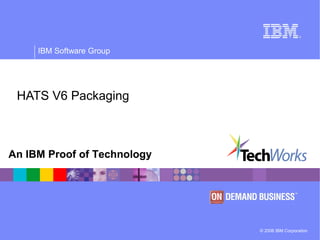 © 2006 IBM Corporation
IBM Software Group
An IBM Proof of Technology
HATS V6 Packaging
 