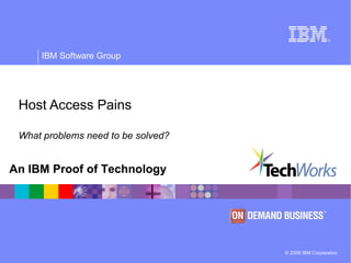 © 2006 IBM Corporation
IBM Software Group
An IBM Proof of Technology
Host Access Pains
What problems need to be solved?
 