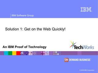 © 2006 IBM Corporation
IBM Software Group
An IBM Proof of Technology
Solution 1: Get on the Web Quickly!
 