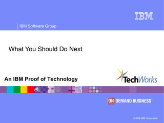 © 2006 IBM Corporation
IBM Software Group
An IBM Proof of Technology
What You Should Do Next
 
