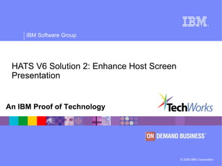 © 2006 IBM Corporation
IBM Software Group
An IBM Proof of Technology
HATS V6 Solution 2: Enhance Host Screen
Presentation
 
