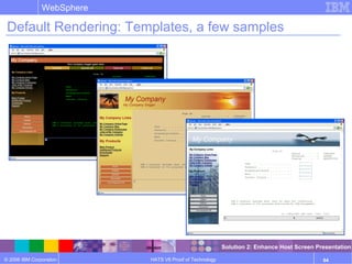 © 2006 IBM Corporation
WebSphere
HATS V6 Proof of Technology 64
Default Rendering: Templates, a few samples
Solution 2: Enhance Host Screen Presentation
 