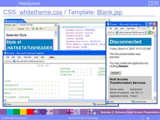© 2006 IBM Corporation
WebSphere
HATS V6 Proof of Technology 68
CSS: whitetheme.css / Template: Blank.jsp
Solution 2: Enhance Host Screen Presentation
 