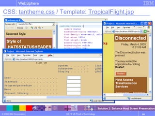 © 2006 IBM Corporation
WebSphere
HATS V6 Proof of Technology 69
CSS: tantheme.css / Template: TropicalFlight.jsp
Solution 2: Enhance Host Screen Presentation
 