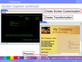 © 2006 IBM Corporation
WebSphere
HATS V6 Proof of Technology 79
Screen Capture continued
Create Screen Customization
Create Transformation
Preview
Solution 2: Enhance Host Screen Presentation
 