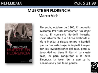 NEFELIBATA                                   P.V.P. $ 21,99
             MUERTE EN FLORENCIA
                 Marco Vichi

                  Florencia, octubre de 1966. El pequeño
                  Giacomo Pellissari desaparece sin dejar
                  rastro. El comisario Bordelli investiga
                  incansablemente. Un diluvio desborda el
                  río e inunda la ciudad entera y Bordelli
                  piensa que esta tragedia impedirá seguir
                  con las investigaciones del caso, pero su
                  tenacidad no tiene límites ni para este
                  caso, ni para conquistar a la bella
                  Eleonora, la joven de la que se ha
                  enamorado y que teme perder.
 