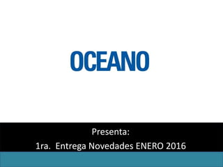 Presenta:
1ra. Entrega Novedades ENERO 2016
 