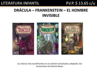 LITERATURA INFANTIL P.V.P. $ 13.65 c/u
DRÁCULA – FRANKENSTEIN – EL HOMBRE
INVISIBLE
Los clásicos más escalofriantes en una edición actualizada y adaptada. Con
ilustraciones de Antonio Navas.
 
