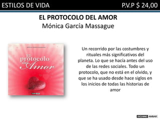 ESTILOS DE VIDA                             P.V.P $ 24,00
           EL PROTOCOLO DEL AMOR
            Mónica García Massague


                        Un recorrido por las costumbres y
                           rituales más significativos del
                      planeta. Lo que se hacía antes del uso
                           de las redes sociales. Todo un
                      protocolo, que no está en el olvido, y
                      que se ha usado desde hace siglos en
                        los inicios de todas las historias de
                                        amor
 