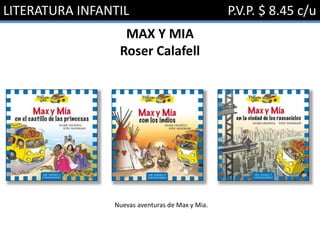 LITERATURA INFANTIL P.V.P. $ 8.45 c/u
MAX Y MIA
Roser Calafell
Nuevas aventuras de Max y Mia.
 