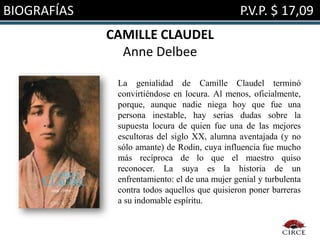BIOGRAFÍAS                                      P.V.P. $ 17,09
             CAMILLE CLAUDEL
               Anne Delbee

              La genialidad de Camille Claudel terminó
              convirtiéndose en locura. Al menos, oficialmente,
              porque, aunque nadie niega hoy que fue una
              persona inestable, hay serias dudas sobre la
              supuesta locura de quien fue una de las mejores
              escultoras del siglo XX, alumna aventajada (y no
              sólo amante) de Rodin, cuya influencia fue mucho
              más recíproca de lo que el maestro quiso
              reconocer. La suya es la historia de un
              enfrentamiento: el de una mujer genial y turbulenta
              contra todos aquellos que quisieron poner barreras
              a su indomable espíritu.
 