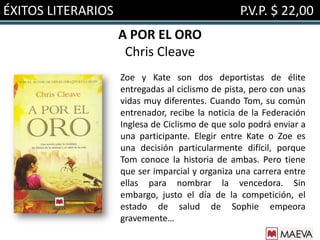 ÉXITOS LITERARIOS                                P.V.P. $ 22,00
                    A POR EL ORO
                     Chris Cleave
                    Zoe y Kate son dos deportistas de élite
                    entregadas al ciclismo de pista, pero con unas
                    vidas muy diferentes. Cuando Tom, su común
                    entrenador, recibe la noticia de la Federación
                    Inglesa de Ciclismo de que solo podrá enviar a
                    una participante. Elegir entre Kate o Zoe es
                    una decisión particularmente difícil, porque
                    Tom conoce la historia de ambas. Pero tiene
                    que ser imparcial y organiza una carrera entre
                    ellas para nombrar la vencedora. Sin
                    embargo, justo el día de la competición, el
                    estado de salud de Sophie empeora
                    gravemente…
 
