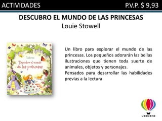 ACTIVIDADES                                  P.V.P. $ 9,93
    DESCUBRO EL MUNDO DE LAS PRINCESAS
                Louie Stowell


                Un libro para explorar el mundo de las
                princesas. Los pequeños adorarán las bellas
                ilustraciones que tienen toda suerte de
                animales, objetos y personajes.
                Pensados para desarrollar las habilidades
                previas a la lectura
 