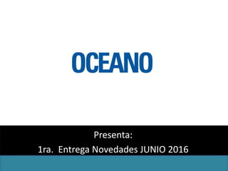Presenta:
1ra. Entrega Novedades JUNIO 2016
 