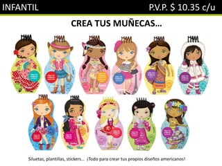 INFANTIL P.V.P. $ 10.35 c/u
CREA TUS MUÑECAS…
Siluetas, plantillas, stickers… ¡Todo para crear tus propios diseños americanos!
 
