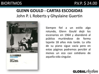 BIORITMOS                                   P.V.P. $ 24.00
      GLENN GOULD - CARTAS ESCOGIDAS
      John P. L Roberts y Ghyslaine Guertin

                      Siempre fiel a un estilo algo
                      rotundo, Glenn Gould dejó los
                      escenarios en 1964 y abandonó al
                      público muriéndose de forma
                      tajante 18 años más tarde. La silla
                      de su piano sigue vacía pero en
                      estas páginas podremos percibir al
                      menos un eco casi cotidiano de
                      aquella vida singular.
 