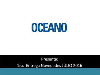 Presenta:
1ra. Entrega Novedades JULIO 2016
 