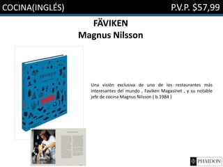 COCINA(INGLÉS) P.V.P. $57,99
FÄVIKEN
Magnus Nilsson
Una visión exclusiva de uno de los restaurantes más
interesantes del mundo , Faviken Magasinet , y su notable
jefe de cocina Magnus Nilsson ( b.1984 )
 