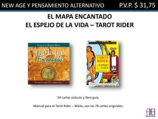 NEW AGE Y PENSAMIENTO ALTERNATIVO P.V.P. $ 31,75
EL MAPA ENCANTADO
EL ESPEJO DE LA VIDA – TAROT RIDER
54 cartas-oráculo y libro guía.
Manual para el Tarot Rider – Waite, con las 78 cartas originales.
 
