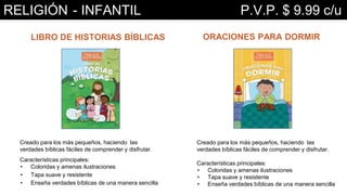 LIBRO DE HISTORIAS BÍBLICAS
Creado para los más pequeños, haciendo las
verdades bíblicas fáciles de comprender y disfrutar.
Características principales:
• Coloridas y amenas ilustraciones
• Tapa suave y resistente
• Enseña verdades bíblicas de una manera sencilla
Creado para los más pequeños, haciendo las
verdades bíblicas fáciles de comprender y disfrutar.
Características principales:
• Coloridas y amenas ilustraciones
• Tapa suave y resistente
• Enseña verdades bíblicas de una manera sencilla
ORACIONES PARA DORMIR
RELIGIÓN - INFANTIL P.V.P. $ 9.99 c/u
 